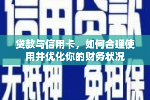 祥符贷款与信用卡，如何合理使用并优化你的财务状况