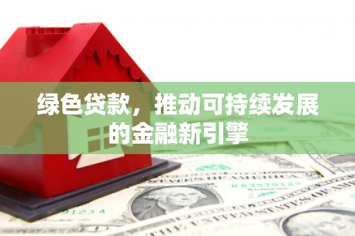 翁源绿色贷款，推动可持续发展的金融新引擎