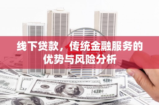 道滘线下贷款，传统金融服务的优势与风险分析