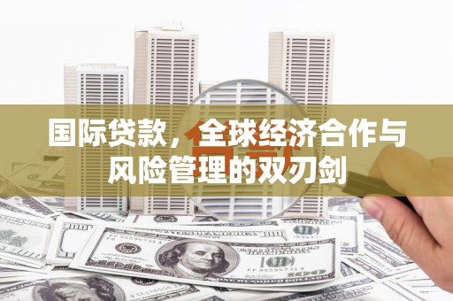 伊川国际贷款，全球经济合作与风险管理的双刃剑