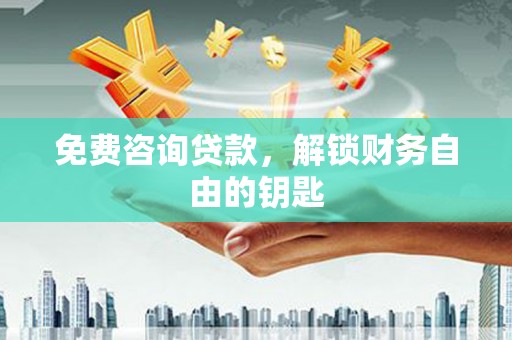 弋阳免费咨询贷款，解锁财务自由的钥匙