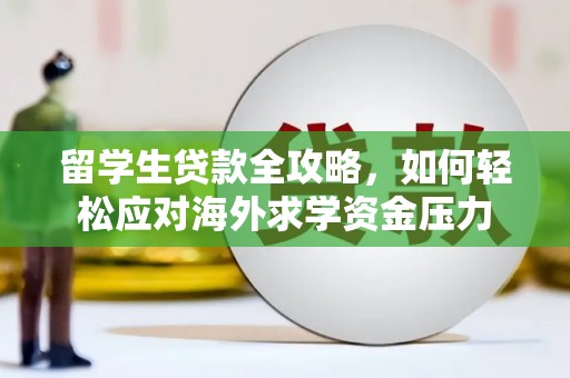 德清留学生贷款全攻略，如何轻松应对海外求学资金压力