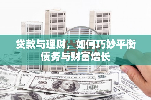 息县贷款与理财，如何巧妙平衡债务与财富增长