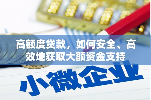 息县高额度贷款，如何安全、高效地获取大额资金支持