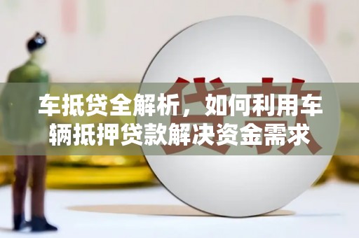 永济车抵贷全解析，如何利用车辆抵押贷款解决资金需求