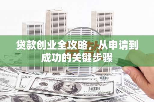 宜川贷款创业全攻略，从申请到成功的关键步骤