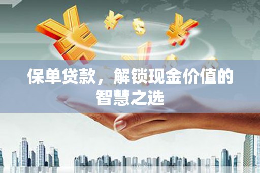 大竹保单贷款，解锁现金价值的智慧之选