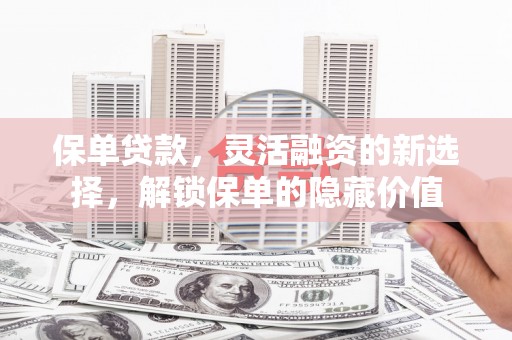 八里保单贷款，灵活融资的新选择，解锁保单的隐藏价值