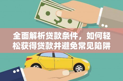 大竹全面解析贷款条件，如何轻松获得贷款并避免常见陷阱