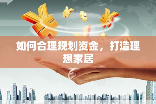 汾阳如何合理规划资金，打造理想家居