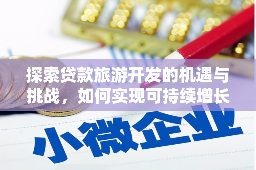 临渭探索贷款旅游开发的机遇与挑战，如何实现可持续增长