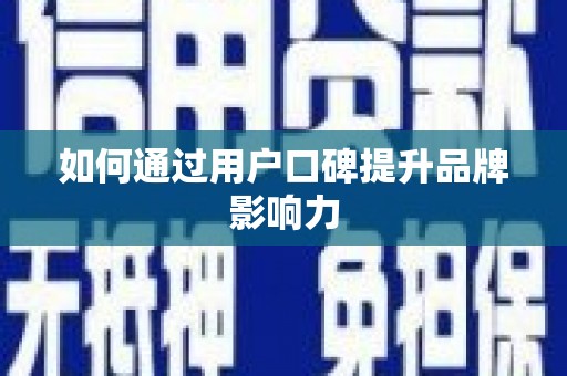 沅江如何通过用户口碑提升品牌影响力