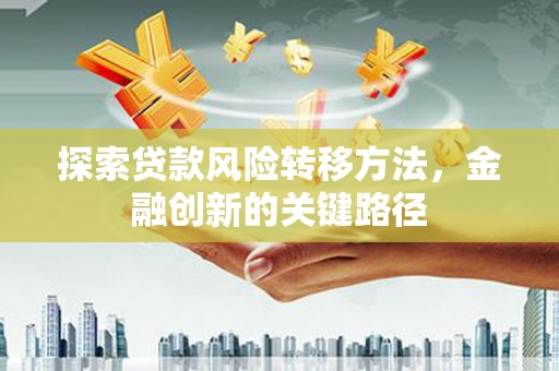 珲春探索贷款风险转移方法，金融创新的关键路径