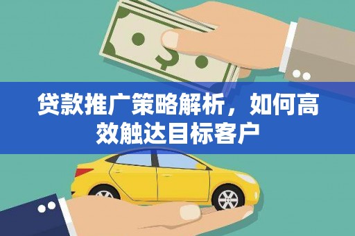 江海贷款推广策略解析，如何高效触达目标客户