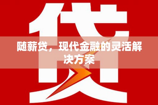 江海随薪贷，现代金融的灵活解决方案