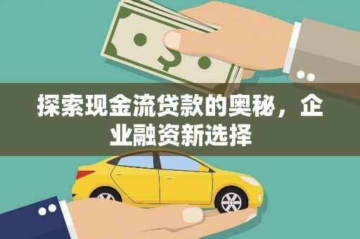门源探索现金流贷款的奥秘，企业融资新选择
