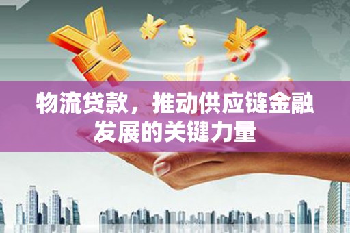五大连池物流贷款，推动供应链金融发展的关键力量