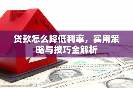 五大连池贷款怎么降低利率，实用策略与技巧全解析