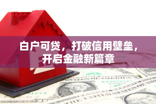 黄陵白户可贷，打破信用壁垒，开启金融新篇章