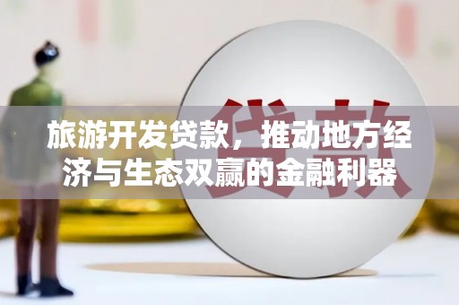青州旅游开发贷款，推动地方经济与生态双赢的金融利器