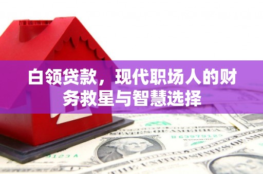 曲靖白领贷款，现代职场人的财务救星与智慧选择