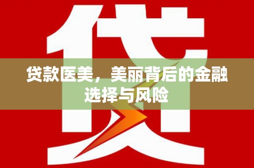 卫辉贷款医美，美丽背后的金融选择与风险