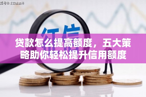 卫辉贷款怎么提高额度，五大策略助你轻松提升信用额度