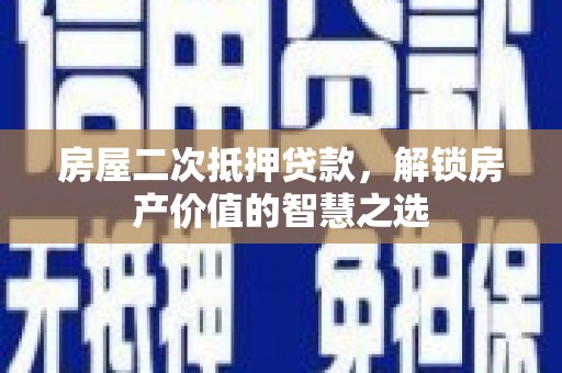 五指山房屋二次抵押贷款，解锁房产价值的智慧之选