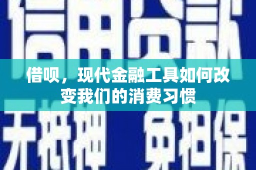 上思借呗，现代金融工具如何改变我们的消费习惯