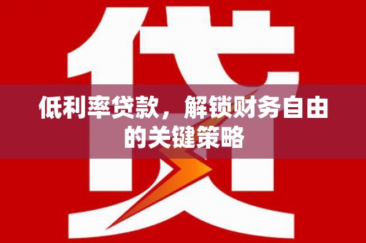 稷山低利率贷款，解锁财务自由的关键策略