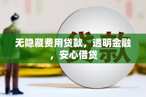 稷山无隐藏费用贷款，透明金融，安心借贷