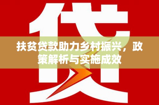 卫辉扶贫贷款助力乡村振兴，政策解析与实施成效