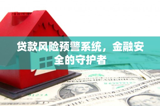 春日贷款风险预警系统，金融安全的守护者