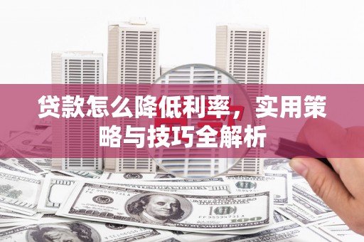 新庄贷款怎么降低利率，实用策略与技巧全解析