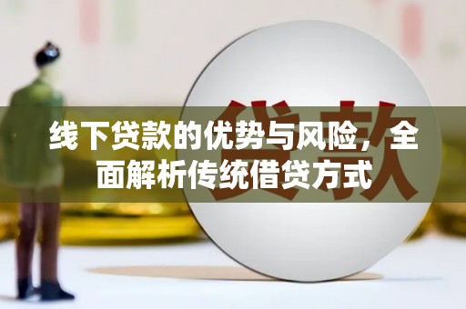 鸡西线下贷款的优势与风险，全面解析传统借贷方式
