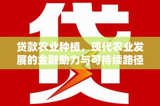 腾冲贷款农业种植，现代农业发展的金融助力与可持续路径