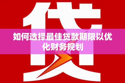 八宿如何选择最佳贷款期限以优化财务规划