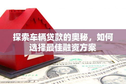 鸡西探索车辆贷款的奥秘，如何选择最佳融资方案