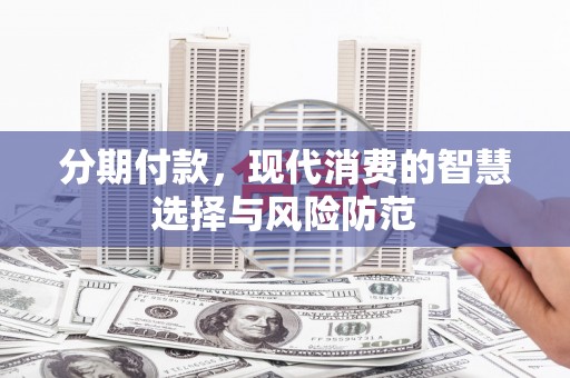 五大连池分期付款，现代消费的智慧选择与风险防范