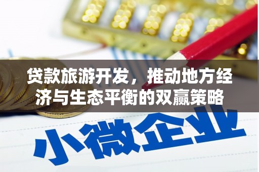 绍兴贷款旅游开发，推动地方经济与生态平衡的双赢策略