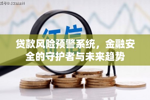 固阳贷款风险预警系统，金融安全的守护者与未来趋势