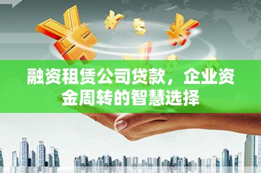 香山融资租赁公司贷款，企业资金周转的智慧选择