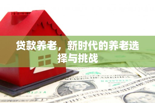 香山贷款养老，新时代的养老选择与挑战