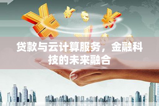 竹北贷款与云计算服务，金融科技的未来融合