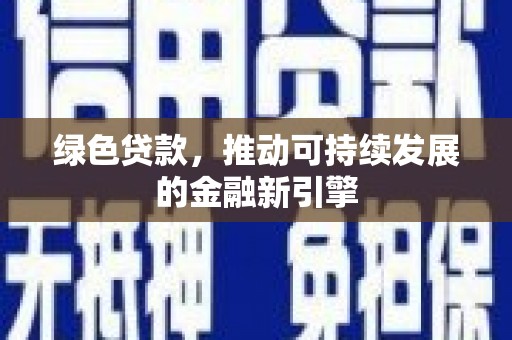 信宜绿色贷款，推动可持续发展的金融新引擎
