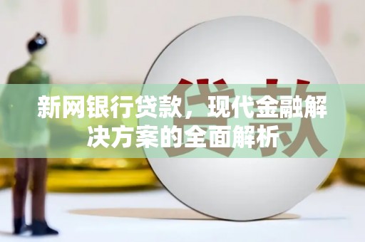 微山新网银行贷款，现代金融解决方案的全面解析