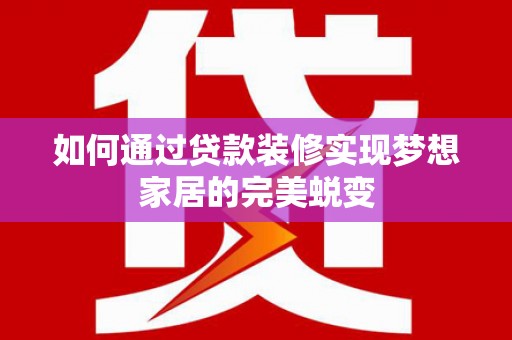 红岗如何通过贷款装修实现梦想家居的完美蜕变