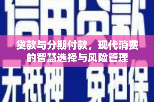 扎囊贷款与分期付款，现代消费的智慧选择与风险管理