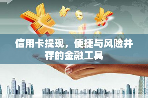 黄埔信用卡提现，便捷与风险并存的金融工具