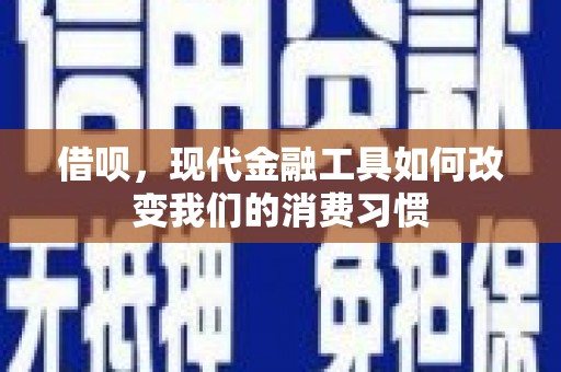 阿合奇借呗，现代金融工具如何改变我们的消费习惯